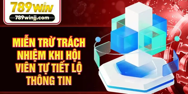 Miễn trừ trách nhiệm khi hội viên tự tiết lộ thông tin Miễn trừ trách nhiệm khi hội viên tự tiết lộ thông tin